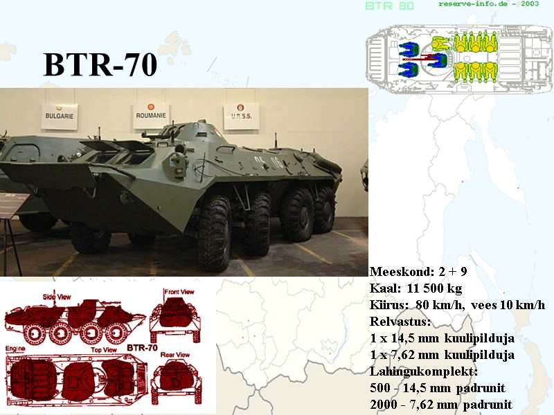 BTR-70  Meeskond: 2 + 9 Kaal: 11 500 kg Kiirus: 80 km/h, vees